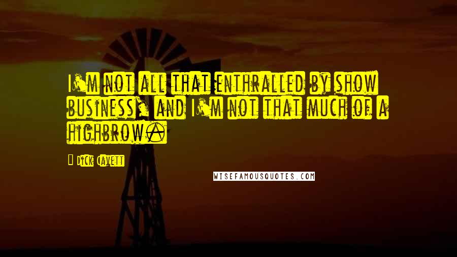 Dick Cavett quotes: I'm not all that enthralled by show business, and I'm not that much of a highbrow.