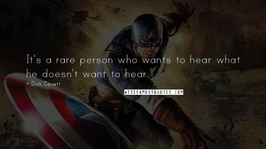 Dick Cavett quotes: It's a rare person who wants to hear what he doesn't want to hear.