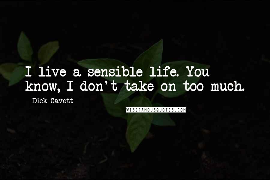 Dick Cavett quotes: I live a sensible life. You know, I don't take on too much.