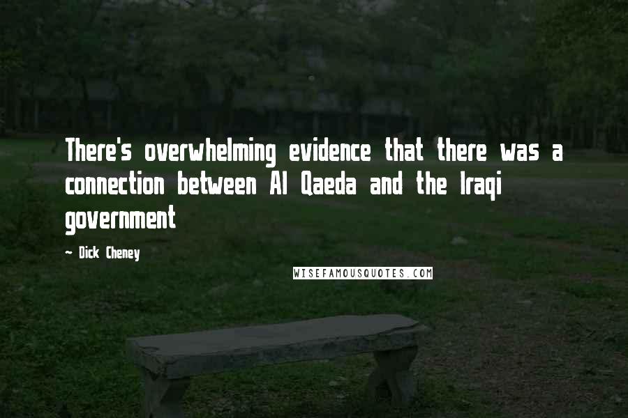 Dick Cheney quotes: There's overwhelming evidence that there was a connection between Al Qaeda and the Iraqi government