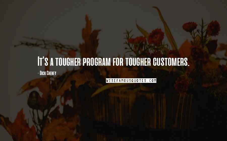 Dick Cheney quotes: It's a tougher program for tougher customers.