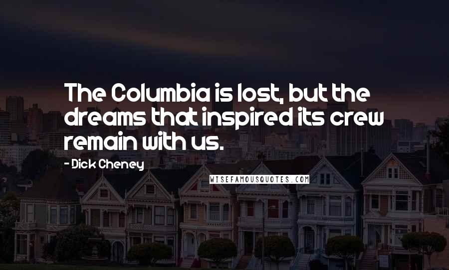 Dick Cheney quotes: The Columbia is lost, but the dreams that inspired its crew remain with us.