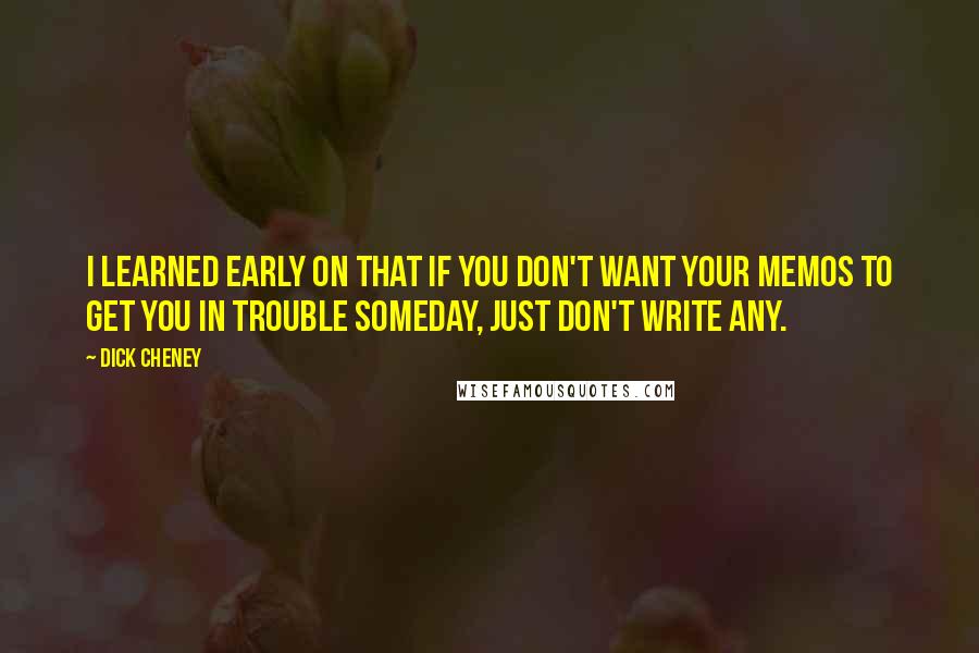 Dick Cheney quotes: I learned early on that if you don't want your memos to get you in trouble someday, just don't write any.