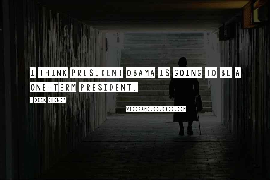 Dick Cheney quotes: I think President Obama is going to be a one-term president.