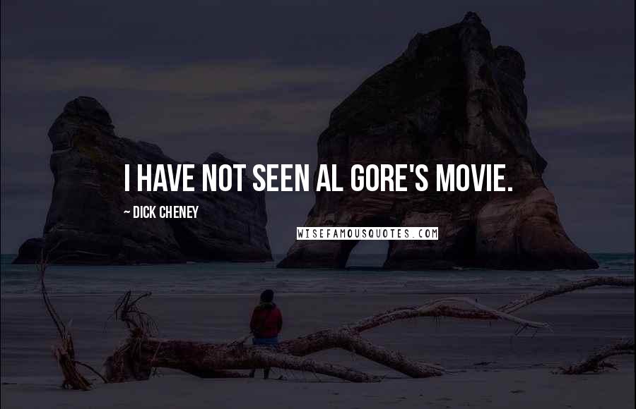 Dick Cheney quotes: I have not seen Al Gore's movie.