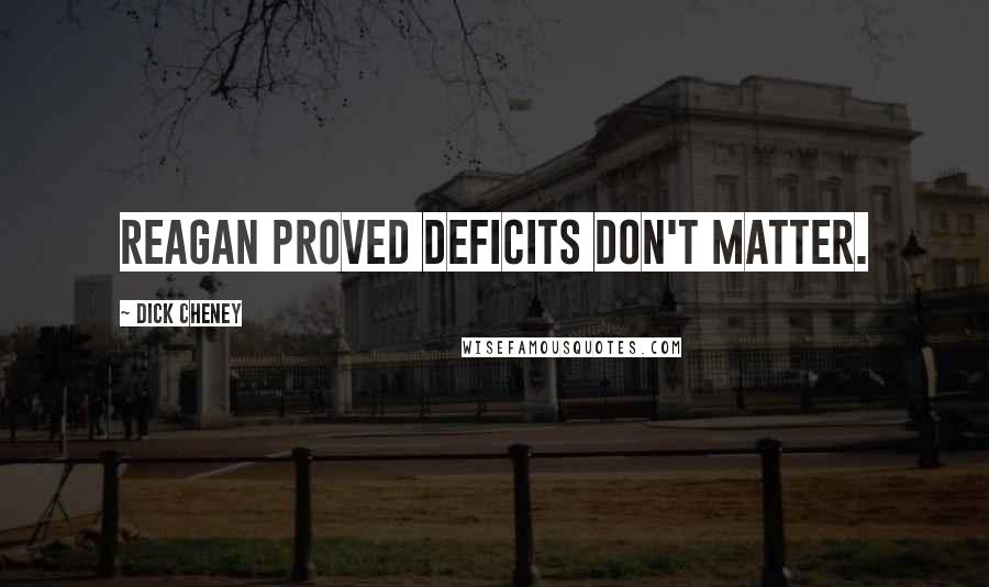 Dick Cheney quotes: Reagan proved deficits don't matter.