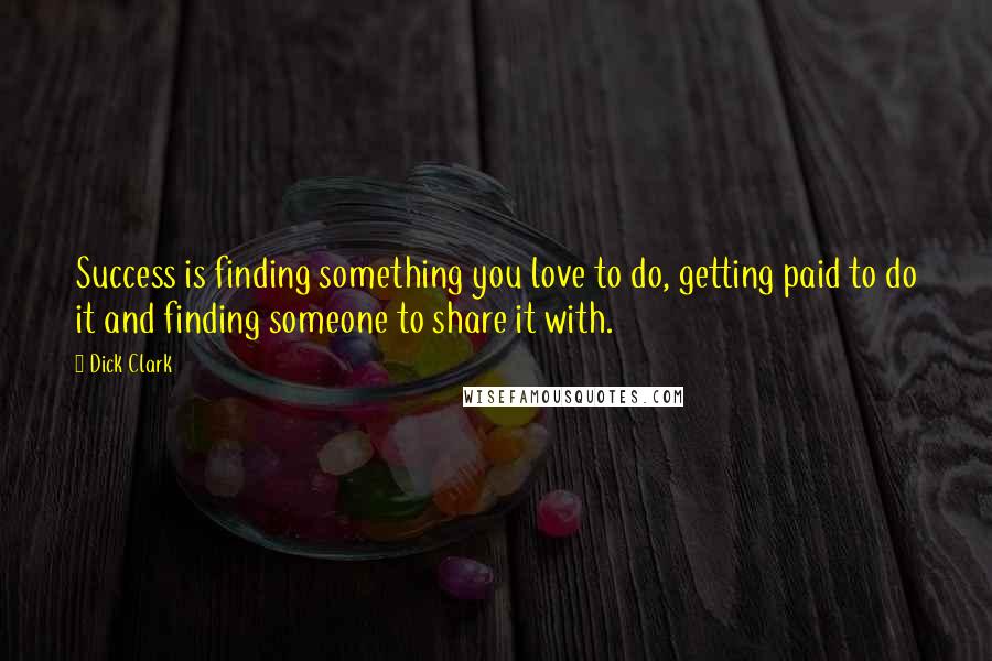 Dick Clark quotes: Success is finding something you love to do, getting paid to do it and finding someone to share it with. Dick Clark quotes: Success is finding something you love to do, getting paid to do it and finding someone to share it with.