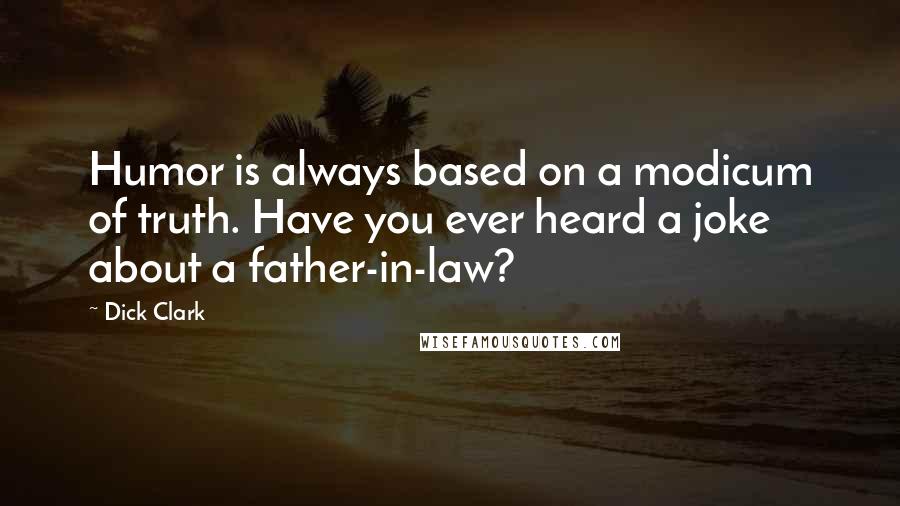 Dick Clark quotes: Humor is always based on a modicum of truth. Have you ever heard a joke about a father-in-law?