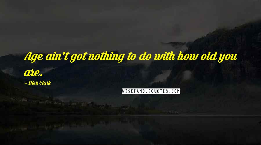 Dick Clark quotes: Age ain't got nothing to do with how old you are.
