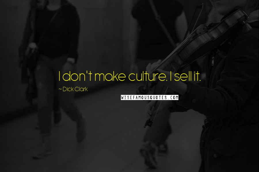 Dick Clark quotes: I don't make culture. I sell it.