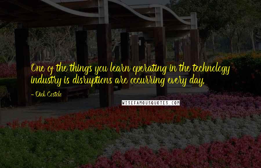 Dick Costolo quotes: One of the things you learn operating in the technology industry is disruptions are occurring every day. Dick Costolo quotes: One of the things you learn operating in the technology industry is disruptions are occurring every day.
