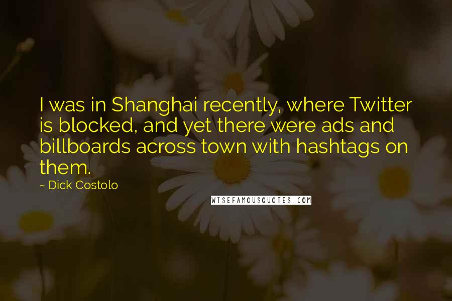 Dick Costolo quotes: I was in Shanghai recently, where Twitter is blocked, and yet there were ads and billboards across town with hashtags on them. Dick Costolo quotes: I was in Shanghai recently, where Twitter is blocked, and yet there were ads and billboards across town with hashtags on them.