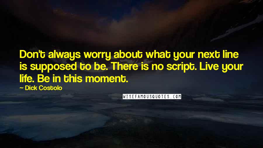 Dick Costolo quotes: Don't always worry about what your next line is supposed to be. There is no script. Live your life. Be in this moment.