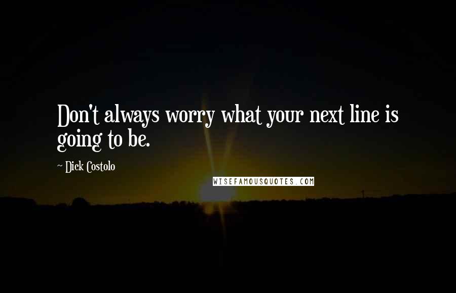 Dick Costolo quotes: Don't always worry what your next line is going to be.