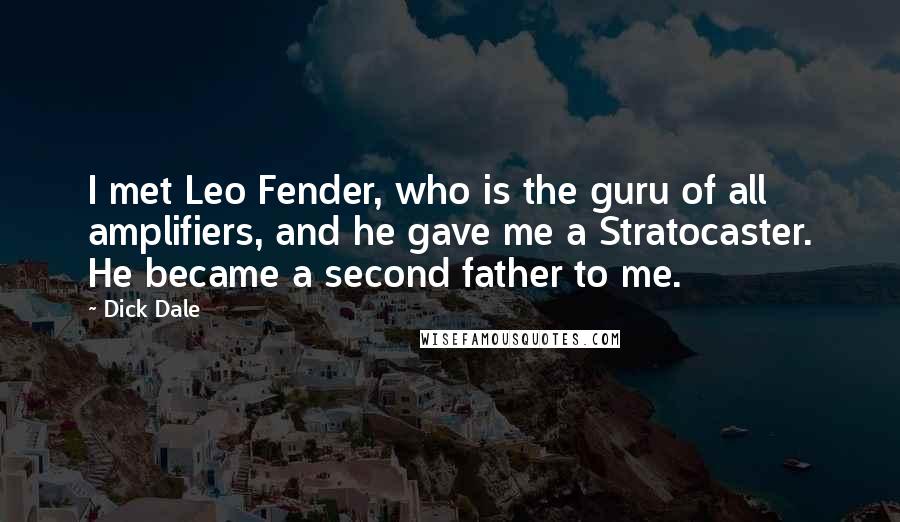 Dick Dale quotes: I met Leo Fender, who is the guru of all amplifiers, and he gave me a Stratocaster. He became a second father to me.