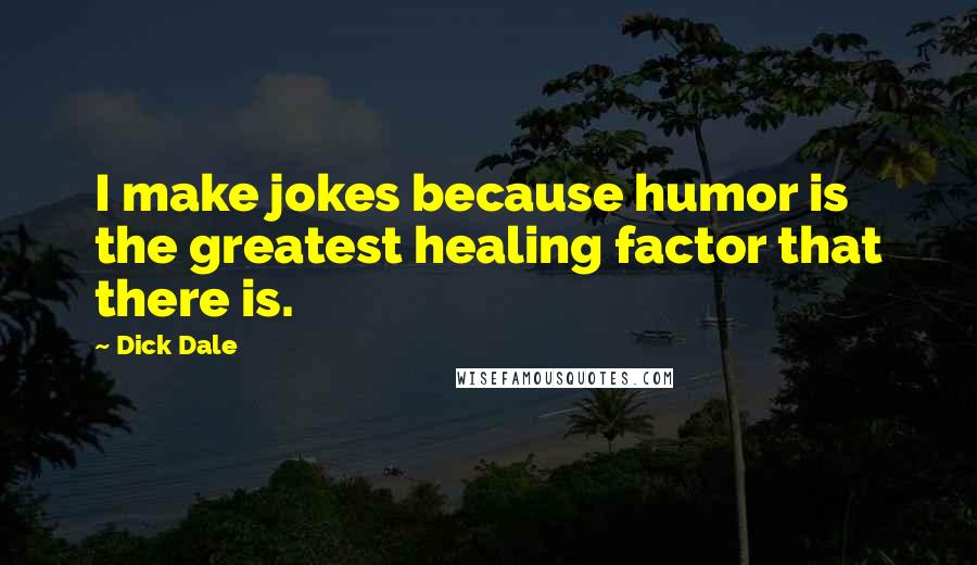 Dick Dale quotes: I make jokes because humor is the greatest healing factor that there is.