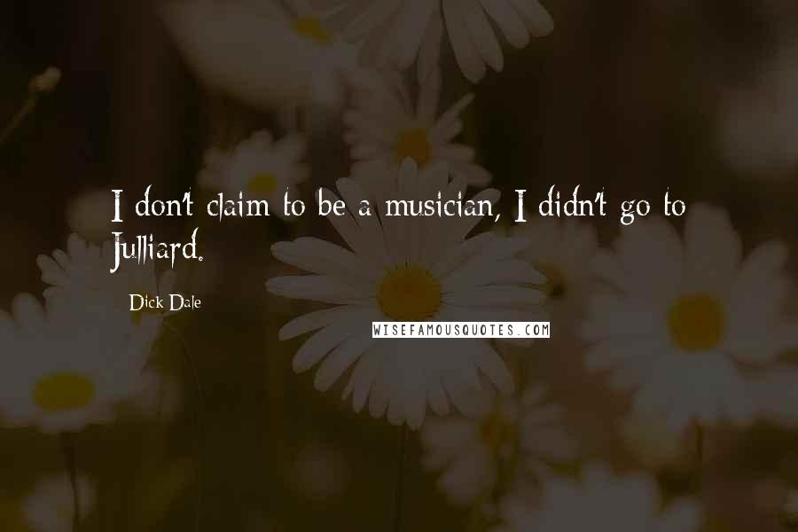 Dick Dale quotes: I don't claim to be a musician, I didn't go to Julliard.