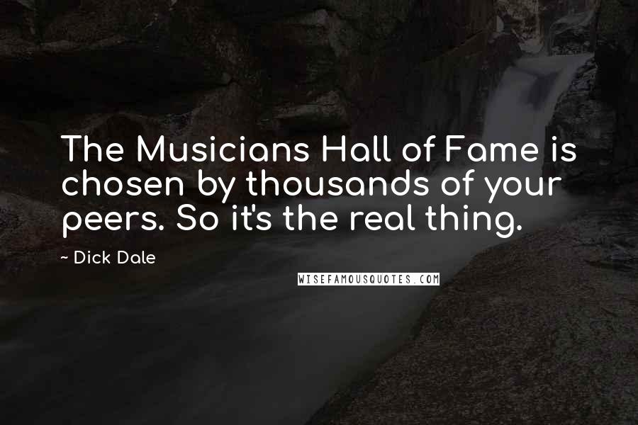 Dick Dale quotes: The Musicians Hall of Fame is chosen by thousands of your peers. So it's the real thing.