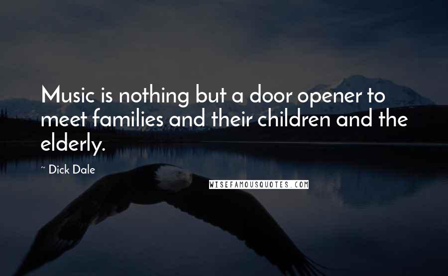 Dick Dale quotes: Music is nothing but a door opener to meet families and their children and the elderly.