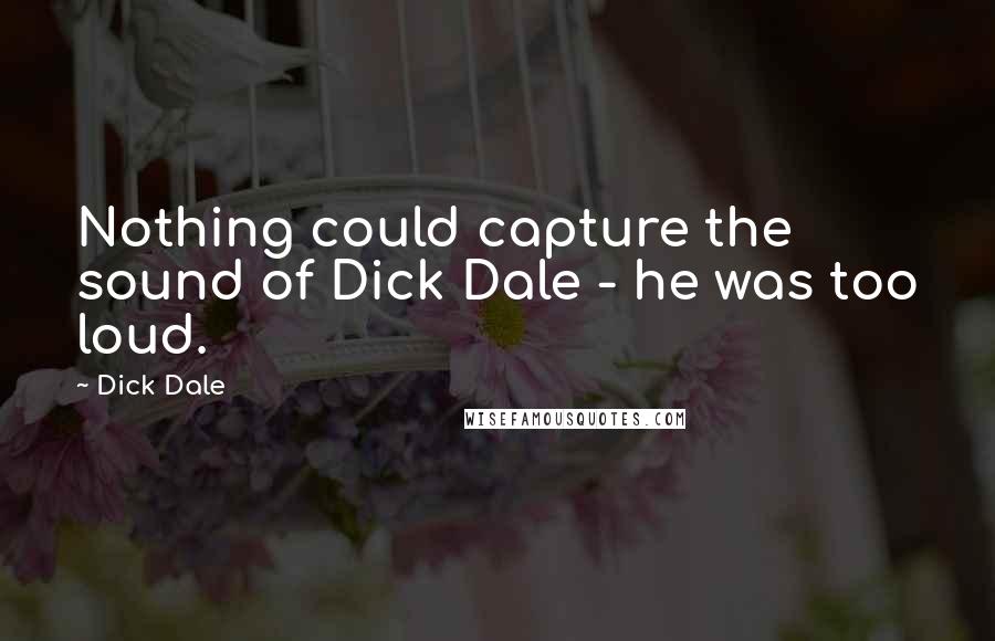 Dick Dale quotes: Nothing could capture the sound of Dick Dale - he was too loud.