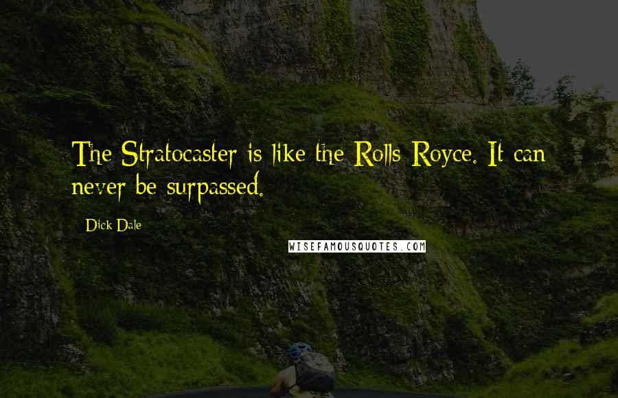 Dick Dale quotes: The Stratocaster is like the Rolls-Royce. It can never be surpassed.