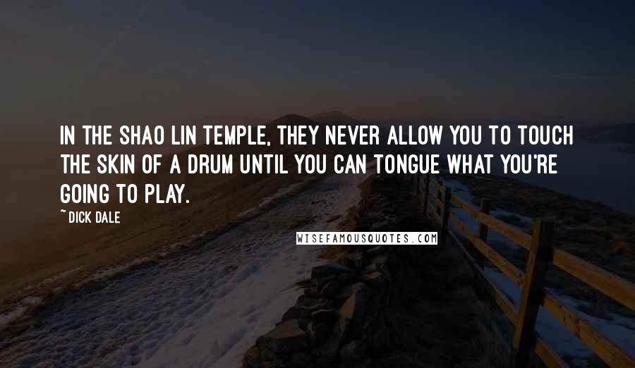 Dick Dale quotes: In the Shao Lin temple, they never allow you to touch the skin of a drum until you can tongue what you're going to play.