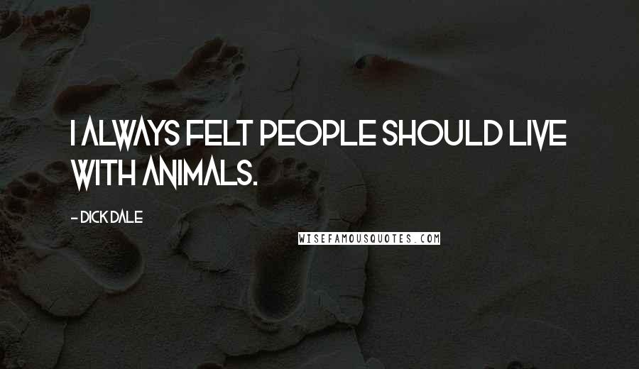Dick Dale quotes: I always felt people should live with animals.