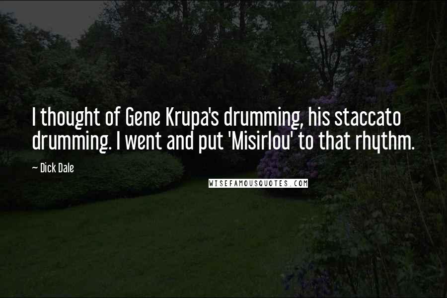 Dick Dale quotes: I thought of Gene Krupa's drumming, his staccato drumming. I went and put 'Misirlou' to that rhythm.