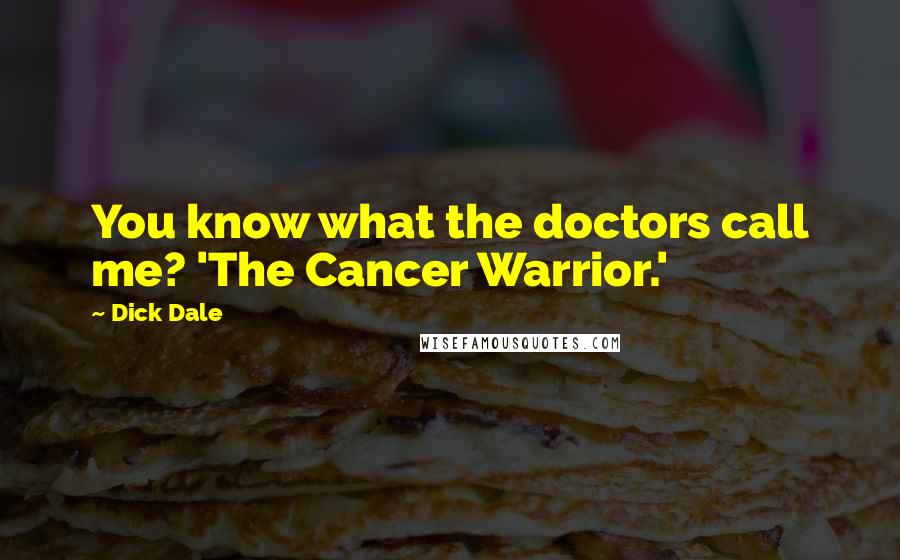 Dick Dale quotes: You know what the doctors call me? 'The Cancer Warrior.'