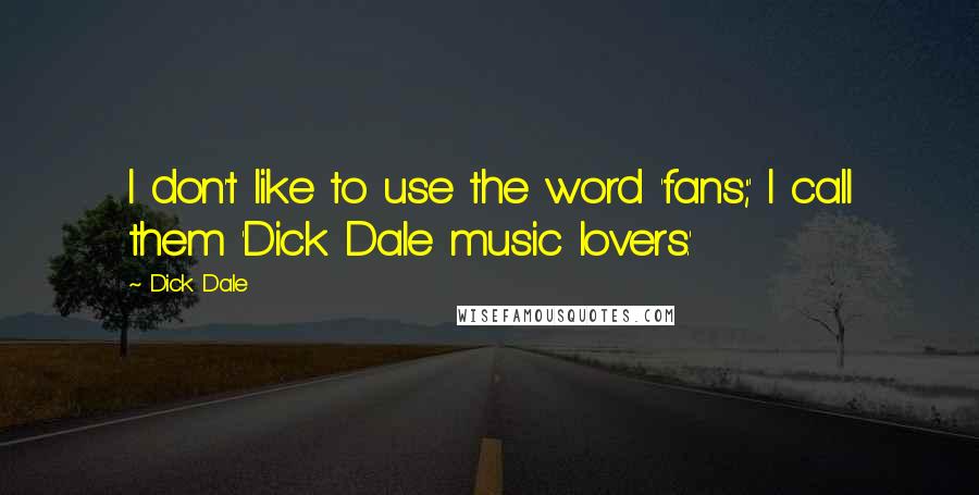 Dick Dale quotes: I don't like to use the word 'fans;' I call them 'Dick Dale music lovers.'