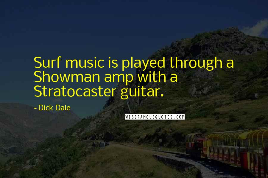 Dick Dale quotes: Surf music is played through a Showman amp with a Stratocaster guitar.