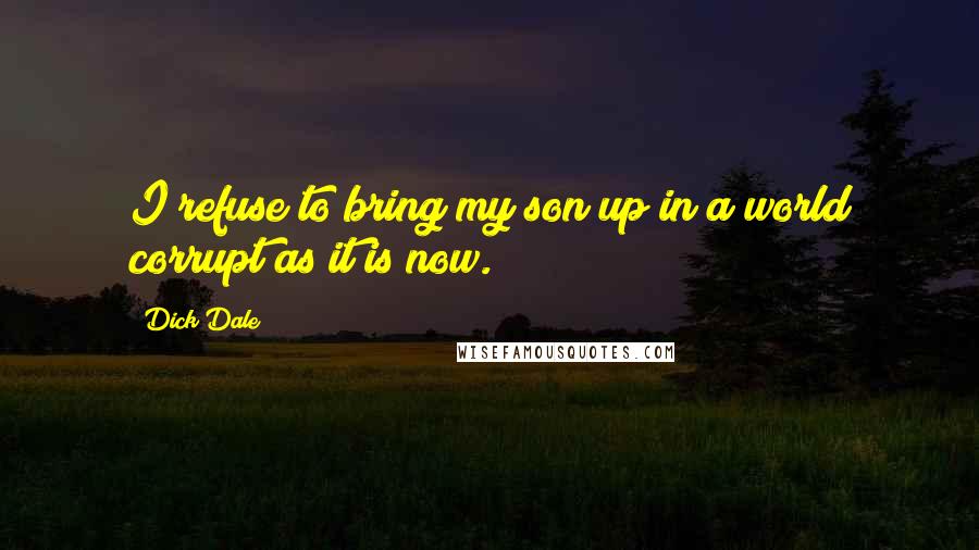 Dick Dale quotes: I refuse to bring my son up in a world corrupt as it is now.