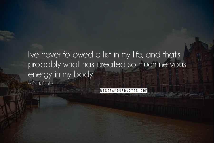 Dick Dale quotes: I've never followed a list in my life, and that's probably what has created so much nervous energy in my body.