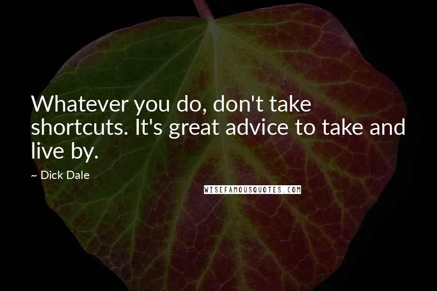 Dick Dale quotes: Whatever you do, don't take shortcuts. It's great advice to take and live by.