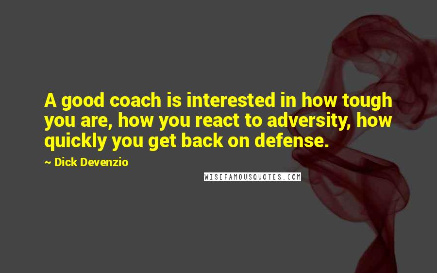 Dick Devenzio quotes: A good coach is interested in how tough you are, how you react to adversity, how quickly you get back on defense.