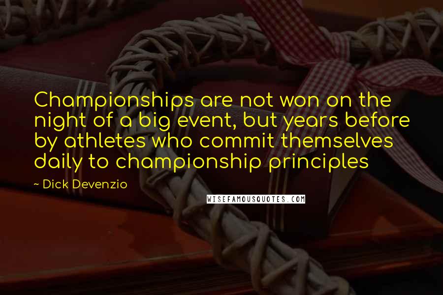 Dick Devenzio quotes: Championships are not won on the night of a big event, but years before by athletes who commit themselves daily to championship principles