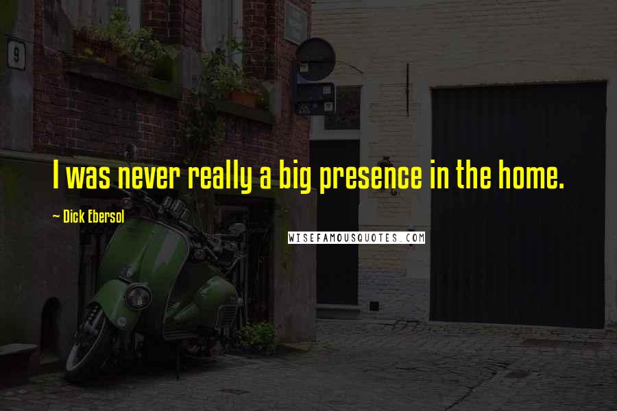 Dick Ebersol quotes: I was never really a big presence in the home.