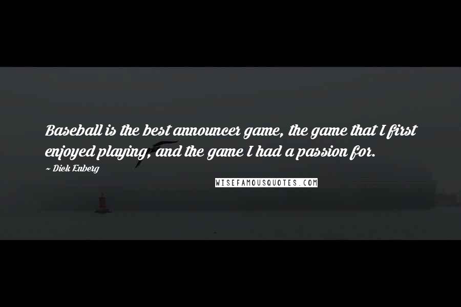 Dick Enberg quotes: Baseball is the best announcer game, the game that I first enjoyed playing, and the game I had a passion for.