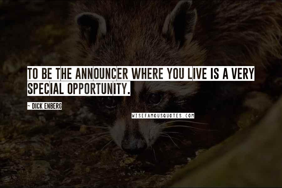 Dick Enberg quotes: To be the announcer where you live is a very special opportunity.