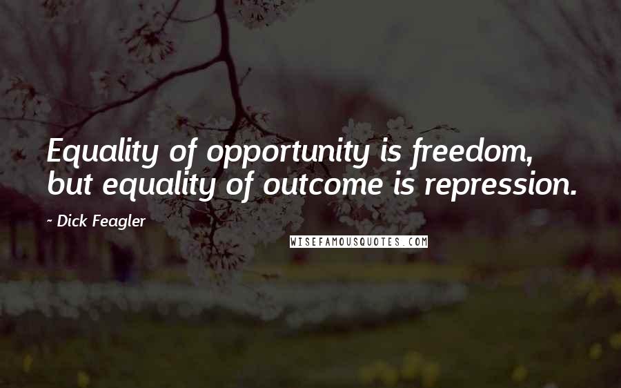 Dick Feagler quotes: Equality of opportunity is freedom, but equality of outcome is repression.