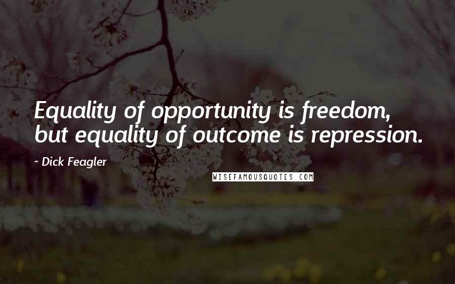 Dick Feagler quotes: Equality of opportunity is freedom, but equality of outcome is repression.