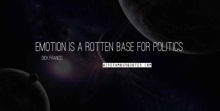 Dick Francis quotes: Emotion is a rotten base for politics.