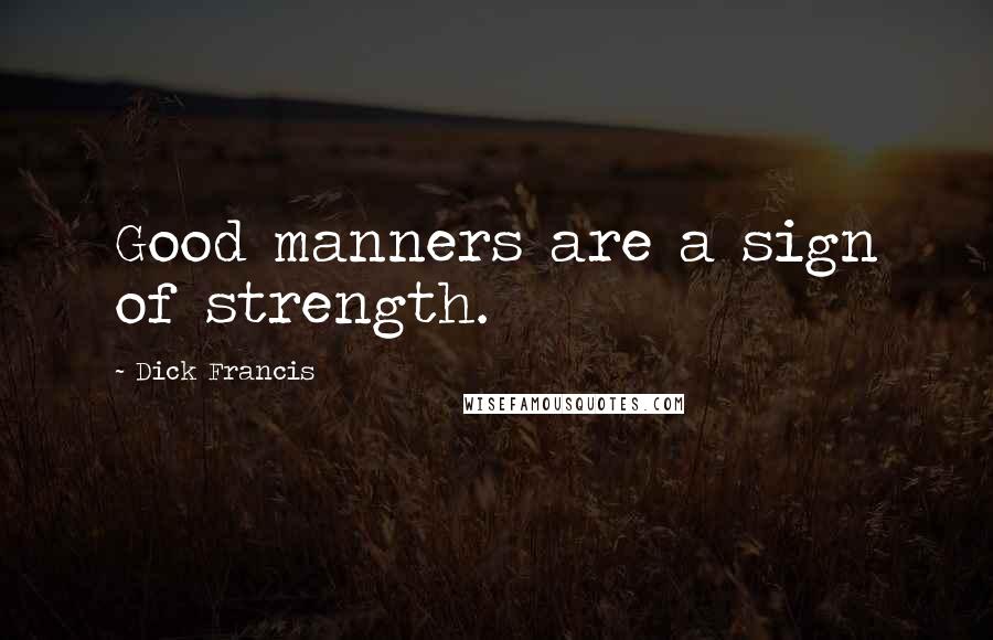 Dick Francis quotes: Good manners are a sign of strength.