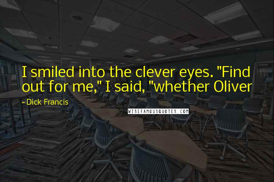 Dick Francis quotes: I smiled into the clever eyes. "Find out for me," I said, "whether Oliver