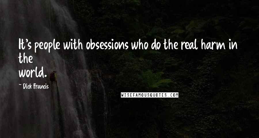 Dick Francis quotes: It's people with obsessions who do the real harm in the world.