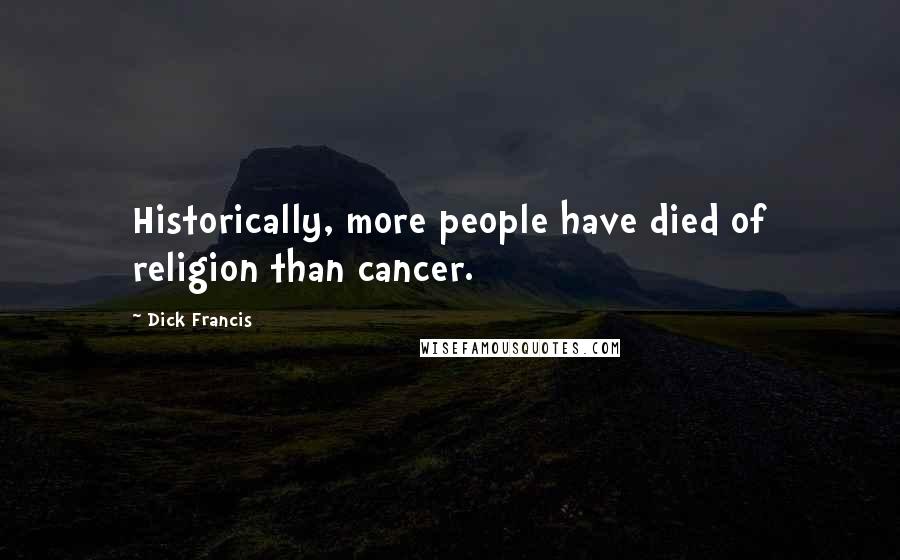 Dick Francis quotes: Historically, more people have died of religion than cancer.