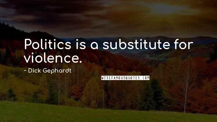 Dick Gephardt quotes: Politics is a substitute for violence.