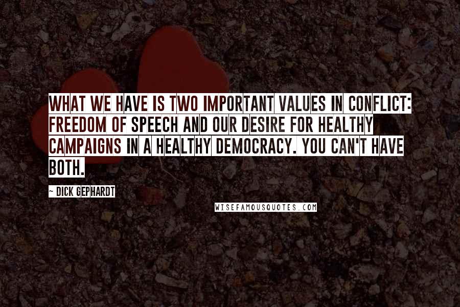 Dick Gephardt quotes: What we have is two important values in conflict: freedom of speech and our desire for healthy campaigns in a healthy democracy. You can't have both.