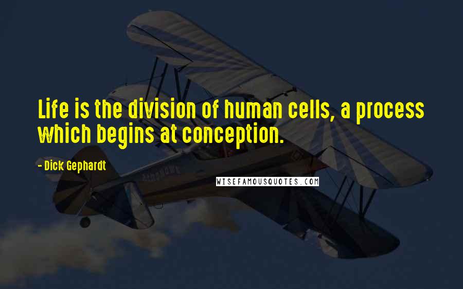 Dick Gephardt quotes: Life is the division of human cells, a process which begins at conception.
