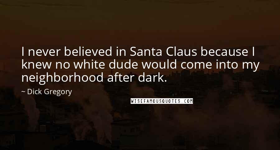 Dick Gregory quotes: I never believed in Santa Claus because I knew no white dude would come into my neighborhood after dark. Dick Gregory quotes: I never believed in Santa Claus because I knew no white dude would come into my neighborhood after dark.